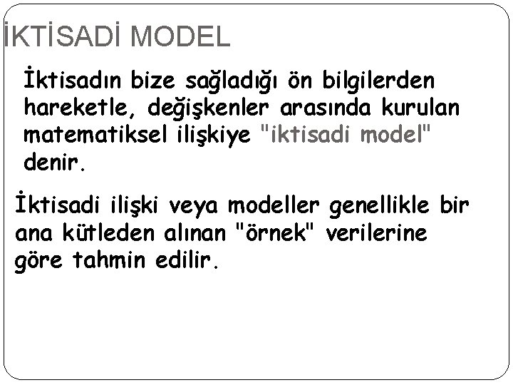 İKTİSADİ MODEL İktisadın bize sağladığı ön bilgilerden hareketle, değişkenler arasında kurulan matematiksel ilişkiye "iktisadi