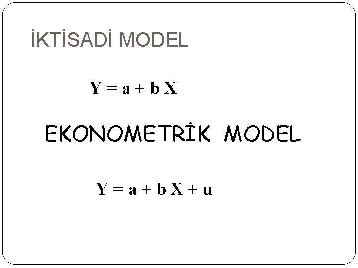 İKTİSADİ MODEL Y=a+b. X EKONOMETRİK MODEL Y=a+b. X+u 