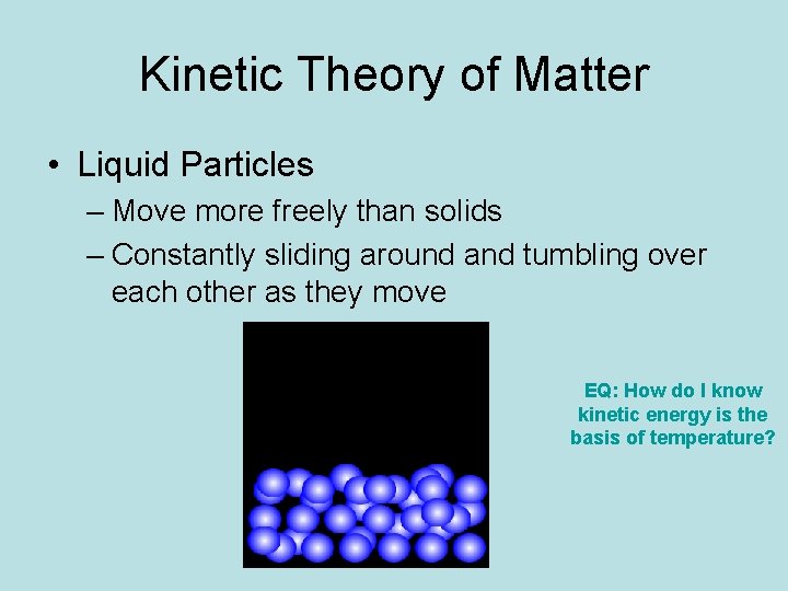 Kinetic Theory of Matter • Liquid Particles – Move more freely than solids –