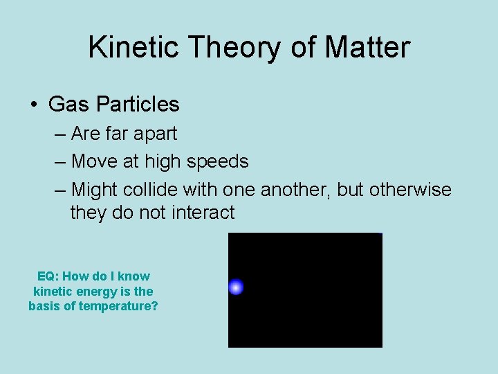 Kinetic Theory of Matter • Gas Particles – Are far apart – Move at