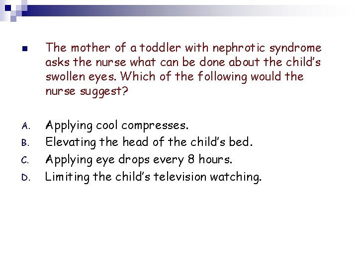 n A. B. C. D. The mother of a toddler with nephrotic syndrome asks