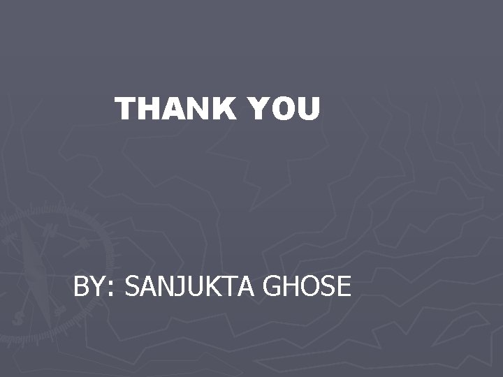 THANK YOU BY: SANJUKTA GHOSE 