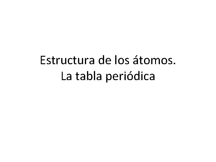 Estructura de los átomos. La tabla periódica 