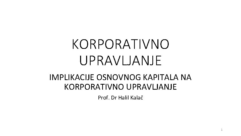 KORPORATIVNO UPRAVLJANJE IMPLIKACIJE OSNOVNOG KAPITALA NA KORPORATIVNO UPRAVLJANJE Prof. Dr Halil Kalač 1 
