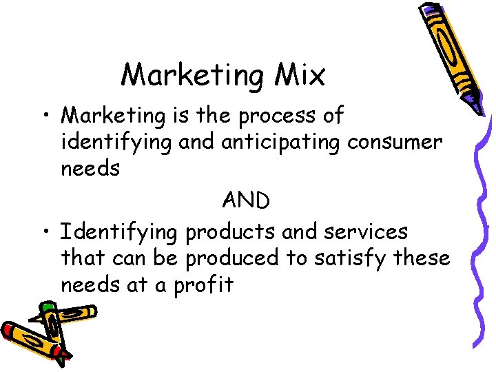 Marketing Mix • Marketing is the process of identifying and anticipating consumer needs AND