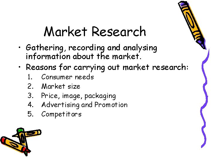 Market Research • Gathering, recording and analysing information about the market. • Reasons for