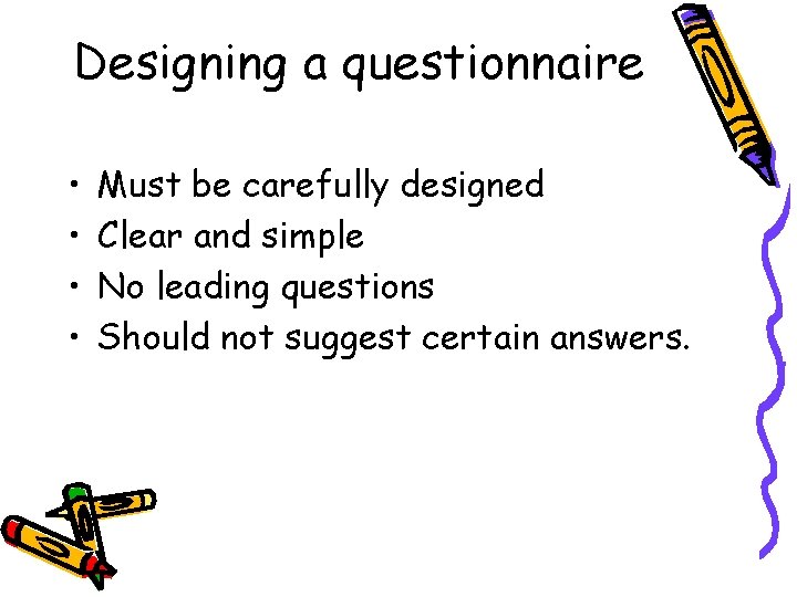 Designing a questionnaire • • Must be carefully designed Clear and simple No leading