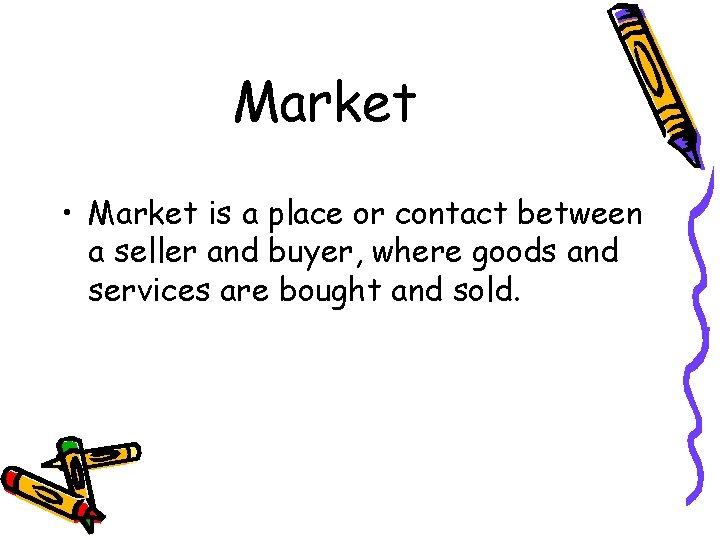 Market • Market is a place or contact between a seller and buyer, where