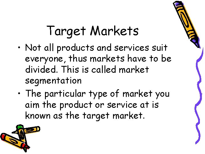 Target Markets • Not all products and services suit everyone, thus markets have to