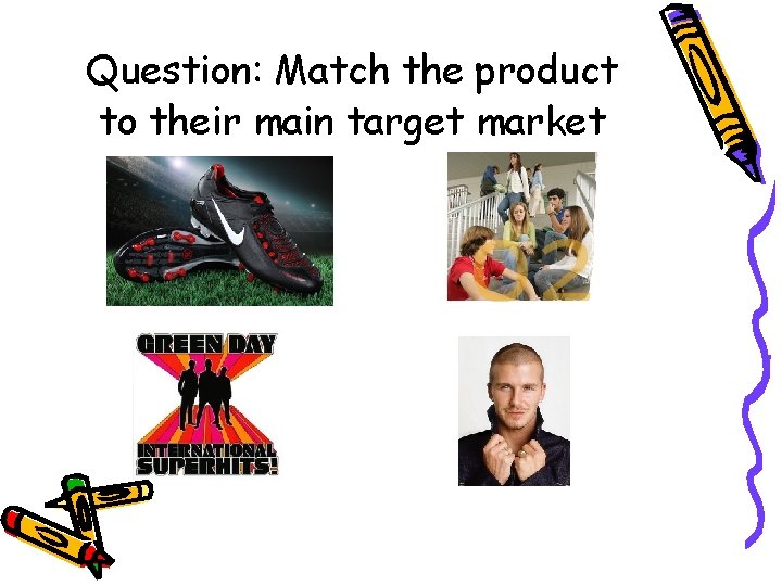 Question: Match the product to their main target market 