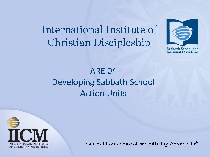 International Institute of Christian Discipleship ARE 04 Developing Sabbath School Action Units General Conference