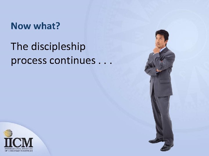 Now what? The discipleship process continues. . . 