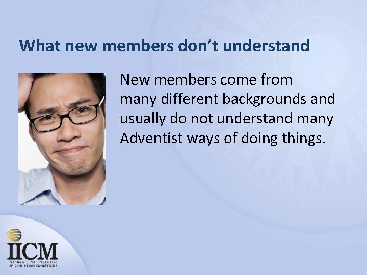 What new members don’t understand New members come from many different backgrounds and usually