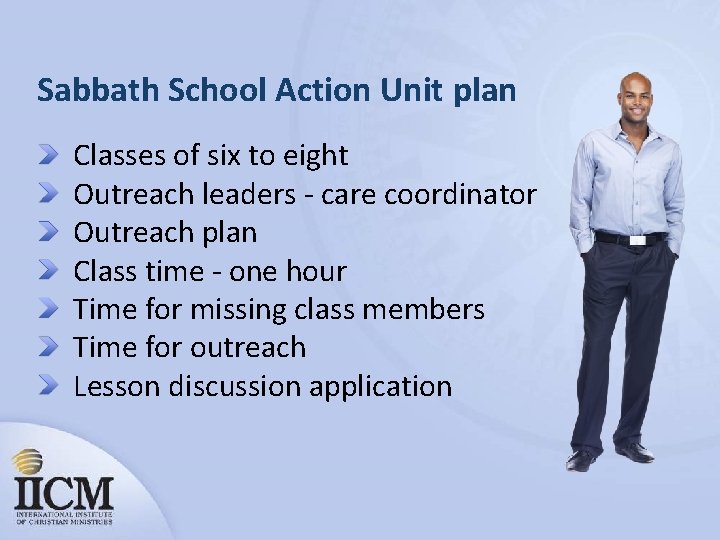 Sabbath School Action Unit plan Classes of six to eight Outreach leaders - care