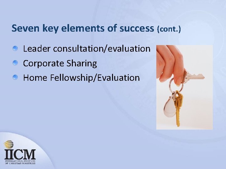 Seven key elements of success (cont. ) Leader consultation/evaluation Corporate Sharing Home Fellowship/Evaluation 