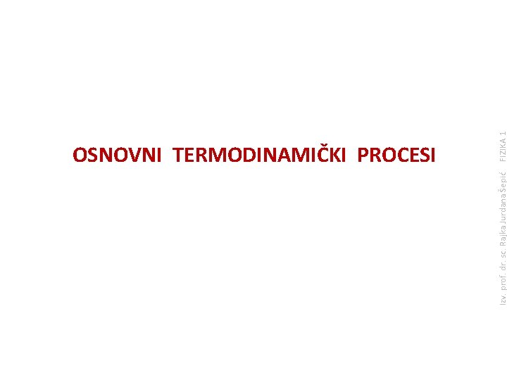 Izv. prof. dr. sc. Rajka Jurdana Šepić FIZIKA 1 OSNOVNI TERMODINAMIČKI PROCESI 