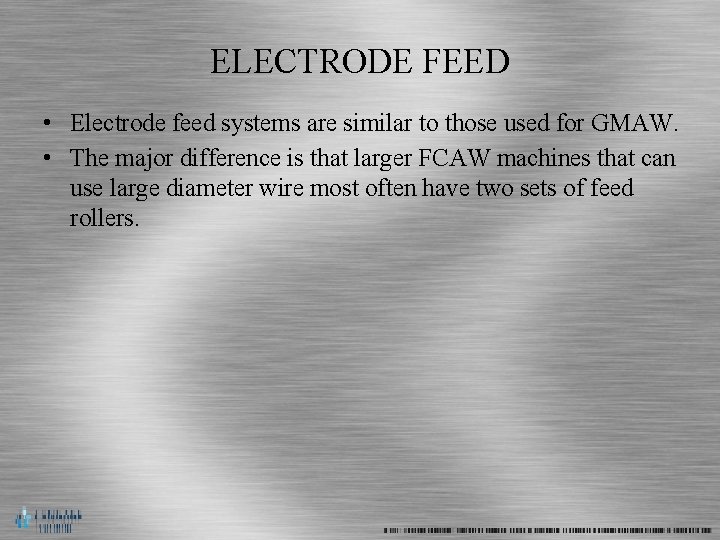 ELECTRODE FEED • Electrode feed systems are similar to those used for GMAW. •