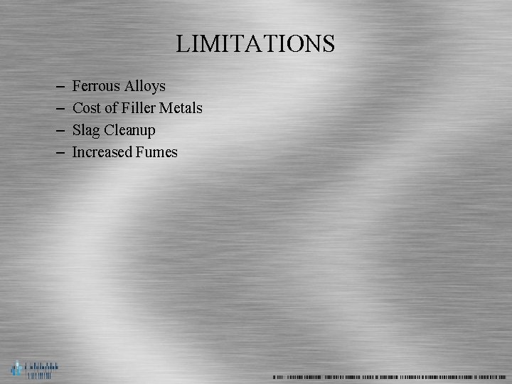 LIMITATIONS – – Ferrous Alloys Cost of Filler Metals Slag Cleanup Increased Fumes 