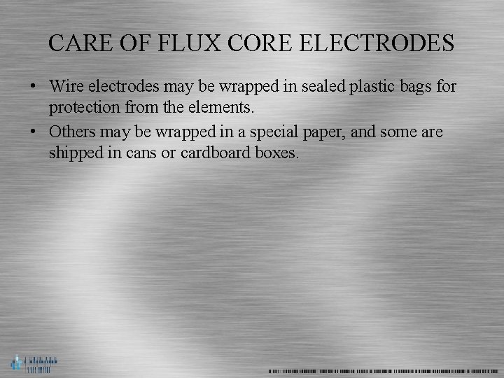 CARE OF FLUX CORE ELECTRODES • Wire electrodes may be wrapped in sealed plastic