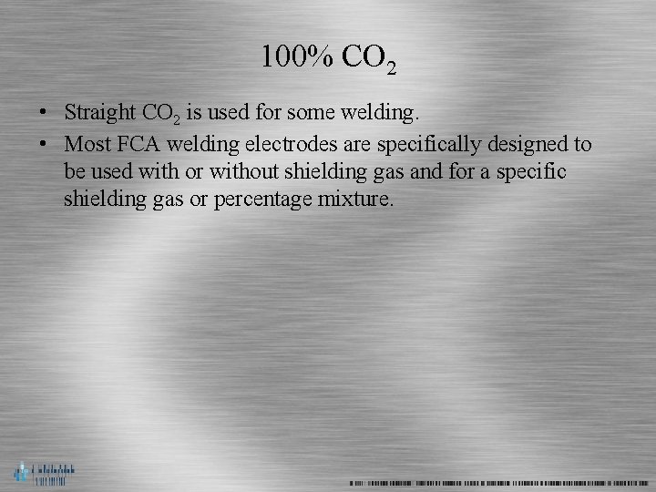 100% CO 2 • Straight CO 2 is used for some welding. • Most