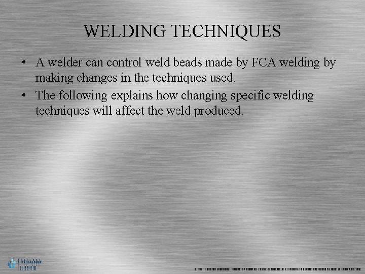 WELDING TECHNIQUES • A welder can control weld beads made by FCA welding by