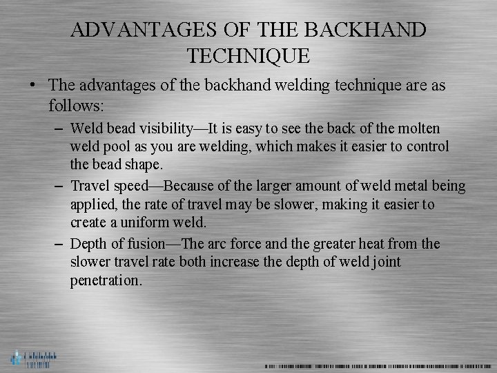 ADVANTAGES OF THE BACKHAND TECHNIQUE • The advantages of the backhand welding technique are