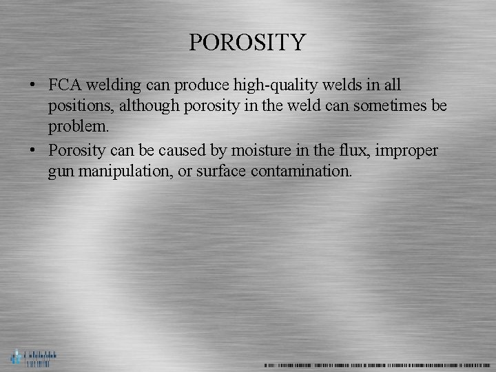 POROSITY • FCA welding can produce high-quality welds in all positions, although porosity in
