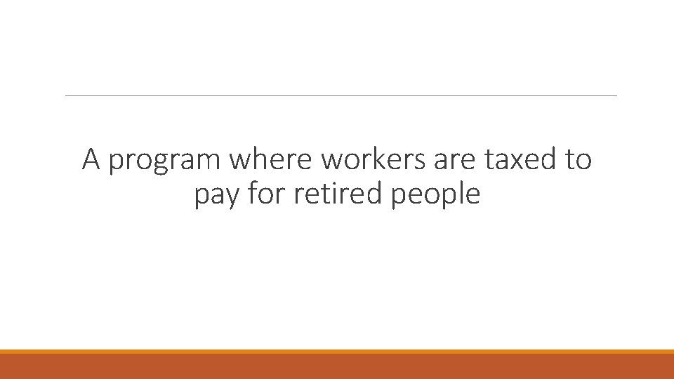 A program where workers are taxed to pay for retired people 