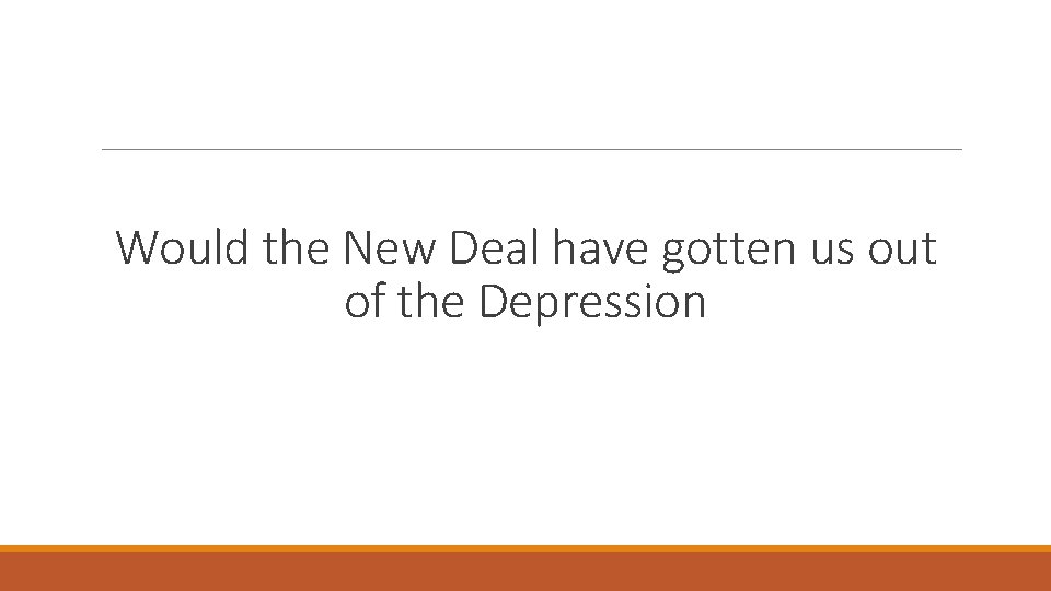 Would the New Deal have gotten us out of the Depression 