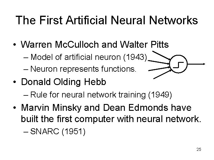 The First Artificial Neural Networks • Warren Mc. Culloch and Walter Pitts – Model