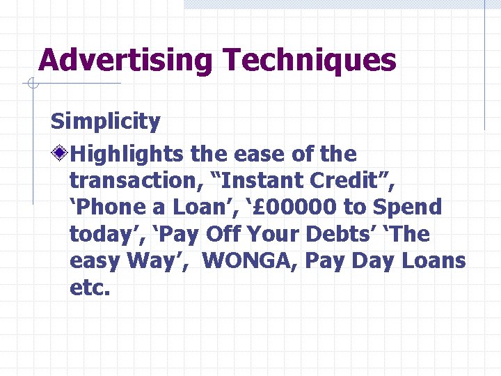Advertising Techniques Simplicity Highlights the ease of the transaction, “Instant Credit”, ‘Phone a Loan’,