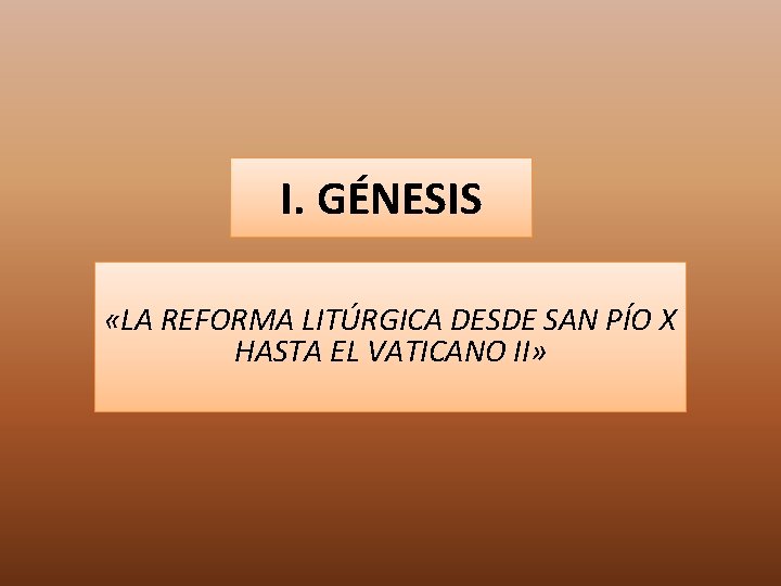I. GÉNESIS «LA REFORMA LITÚRGICA DESDE SAN PÍO X HASTA EL VATICANO II» 