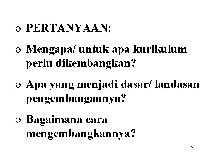  o PERTANYAAN: o Mengapa/ untuk apa kurikulum perlu dikembangkan? o Apa yang menjadi