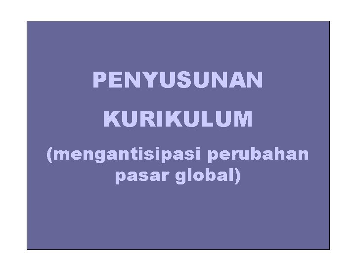 PENYUSUNAN KURIKULUM (mengantisipasi perubahan pasar global) 