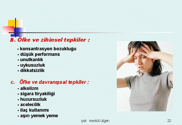 B. Öfke ve zihinsel tepkiler : - konsantrasyon bozukluğu - düşük performans - unutkanlık