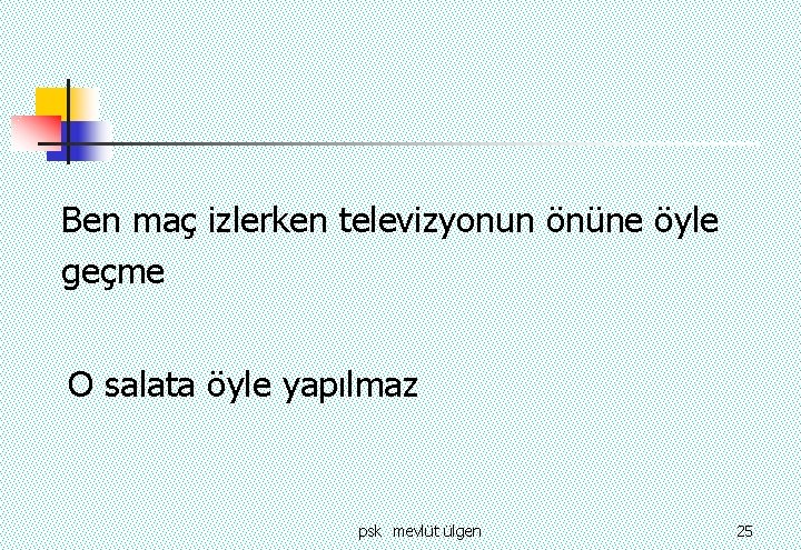 Ben maç izlerken televizyonun önüne öyle geçme O salata öyle yapılmaz psk mevlüt ülgen