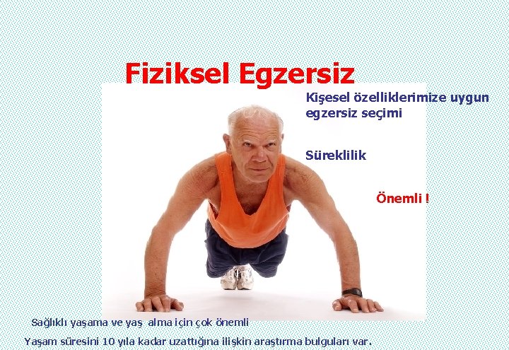Fiziksel Egzersiz Kişesel özelliklerimize uygun egzersiz seçimi Süreklilik Önemli ! Sağlıklı yaşama ve yaş