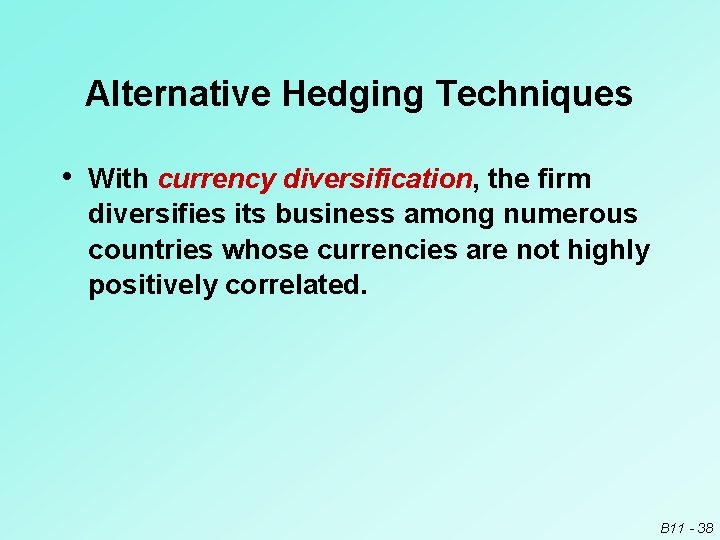 Alternative Hedging Techniques • With currency diversification, the firm diversifies its business among numerous