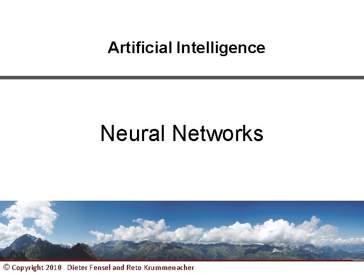 Artificial Intelligence Neural Networks © Copyright 2010 Dieter Fensel and Reto Krummenacher 1 