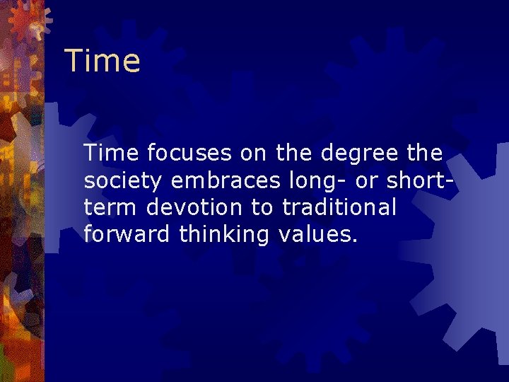 Time focuses on the degree the society embraces long- or shortterm devotion to traditional