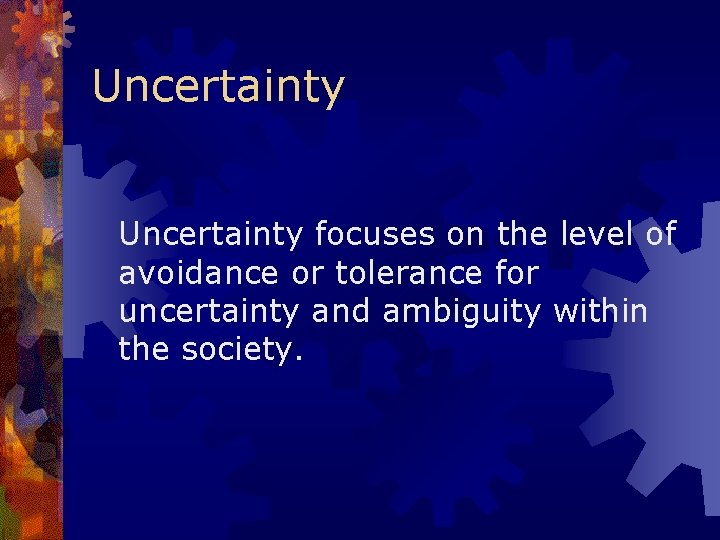 Uncertainty focuses on the level of avoidance or tolerance for uncertainty and ambiguity within