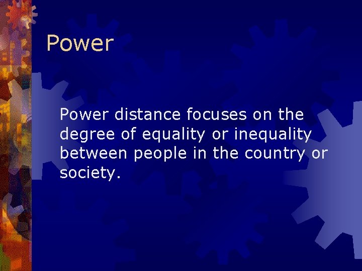 Power distance focuses on the degree of equality or inequality between people in the