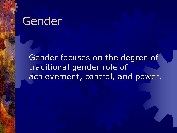 Gender focuses on the degree of traditional gender role of achievement, control, and power.