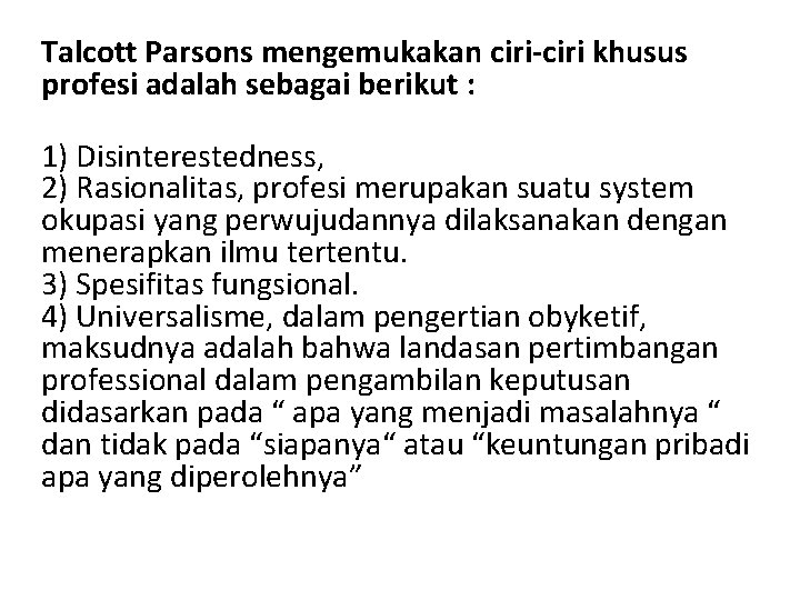 Talcott Parsons mengemukakan ciri-ciri khusus profesi adalah sebagai berikut : 1) Disinterestedness, 2) Rasionalitas,