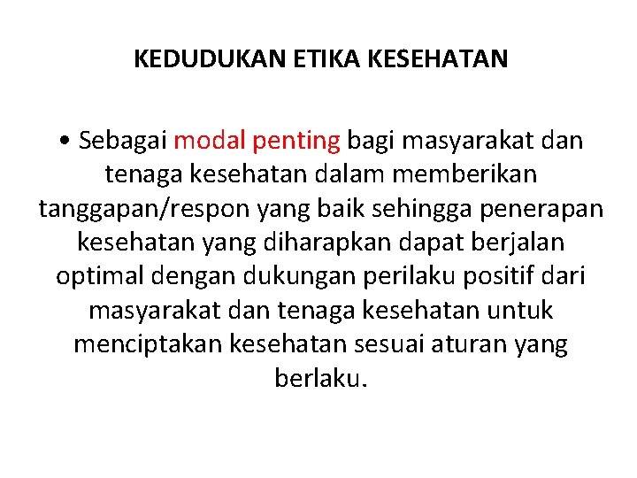 KEDUDUKAN ETIKA KESEHATAN • Sebagai modal penting bagi masyarakat dan tenaga kesehatan dalam memberikan