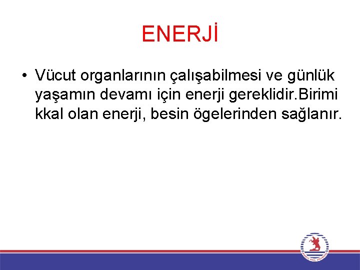 ENERJİ • Vücut organlarının çalışabilmesi ve günlük yaşamın devamı için enerji gereklidir. Birimi kkal