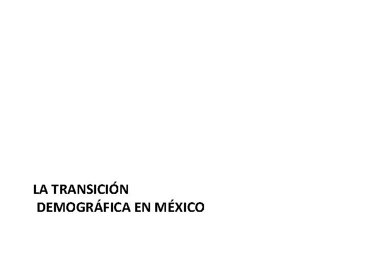 LA TRANSICIÓN DEMOGRÁFICA EN MÉXICO 