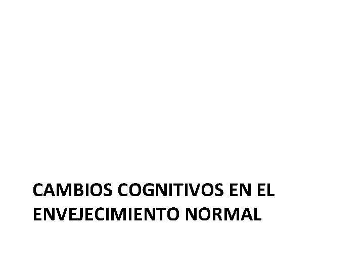 CAMBIOS COGNITIVOS EN EL ENVEJECIMIENTO NORMAL 