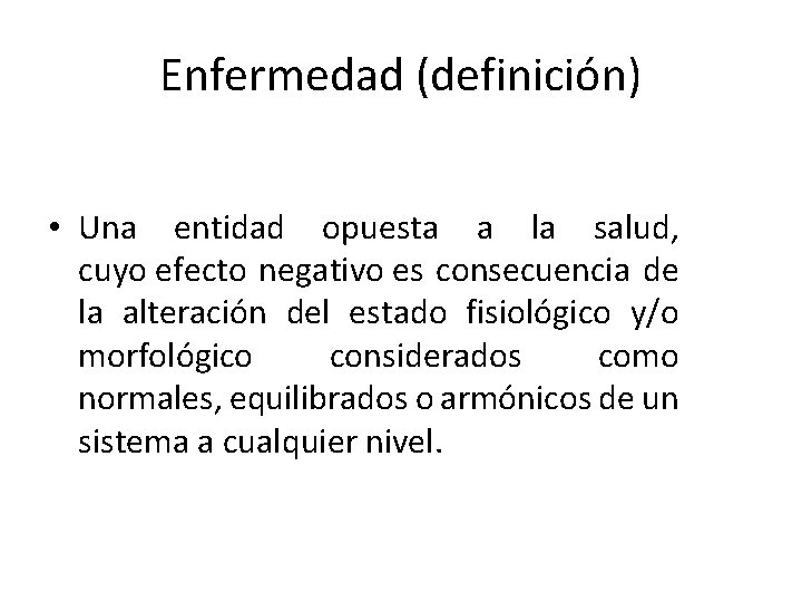 Enfermedad (definición) • Una entidad opuesta a la salud, cuyo efecto negativo es consecuencia