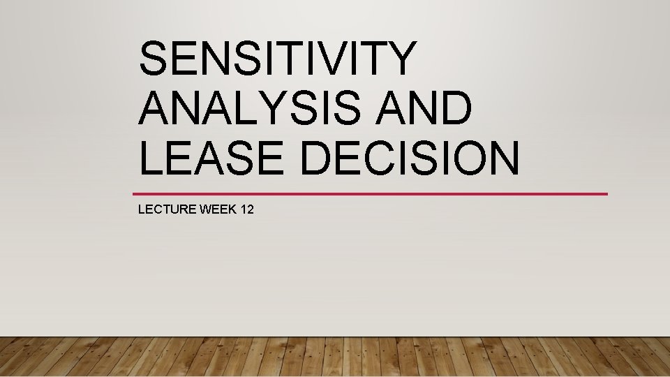 SENSITIVITY ANALYSIS AND LEASE DECISION LECTURE WEEK 12 